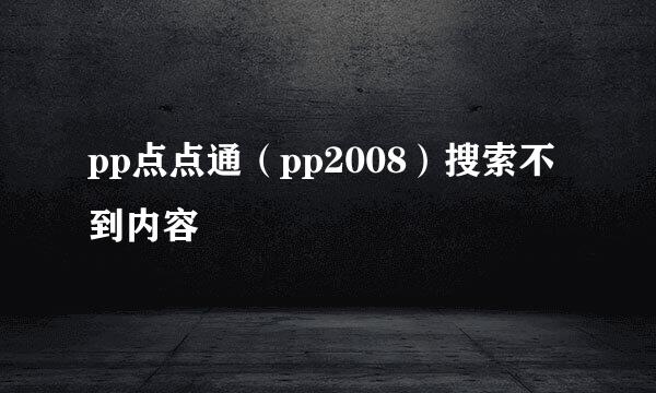 pp点点通（pp2008）搜索不到内容