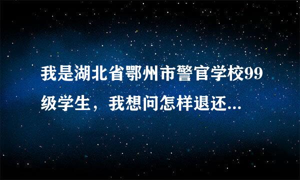 我是湖北省鄂州市警官学校99级学生，我想问怎样退还学校多收的学费，应该找哪个部门