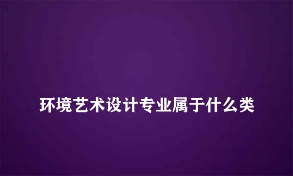 
环境艺术设计专业属于什么类
