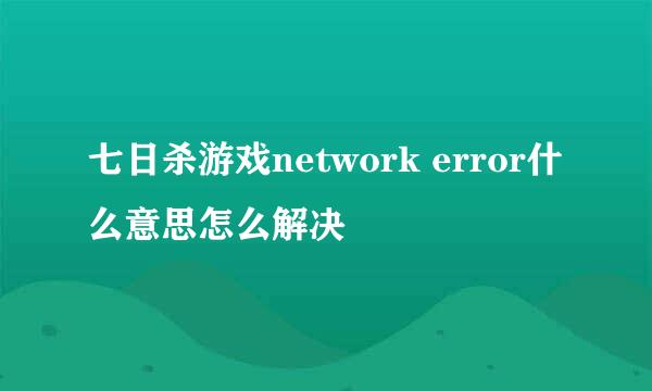 七日杀游戏network error什么意思怎么解决