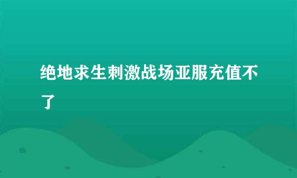 绝地求生刺激战场亚服充值不了