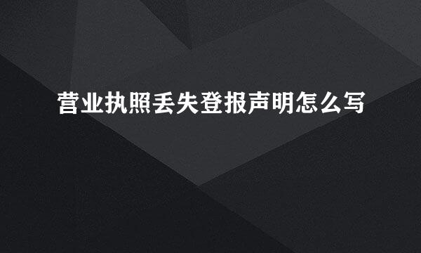 营业执照丢失登报声明怎么写