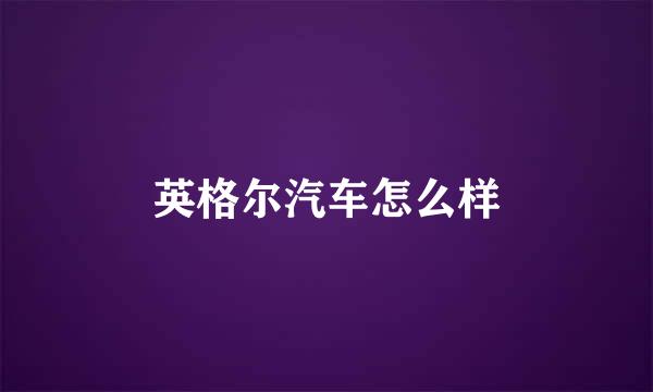 英格尔汽车怎么样