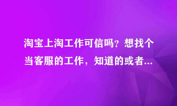 淘宝上淘工作可信吗？想找个当客服的工作，知道的或者找过的给点建议啊