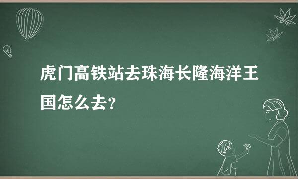 虎门高铁站去珠海长隆海洋王国怎么去？