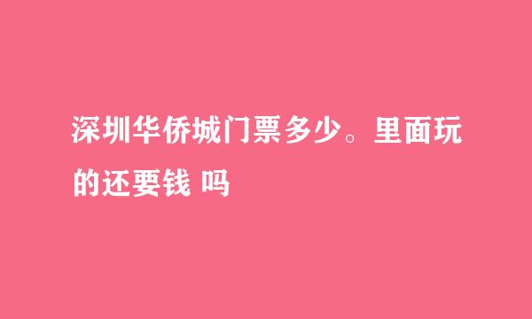 深圳华侨城门票多少。里面玩的还要钱 吗