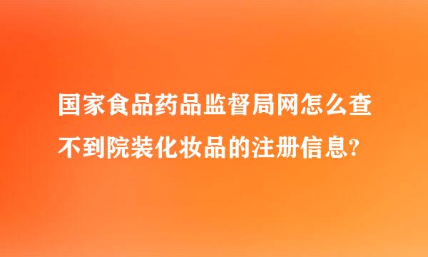 国家食品药品监督局网怎么查不到院装化妆品的注册信息?