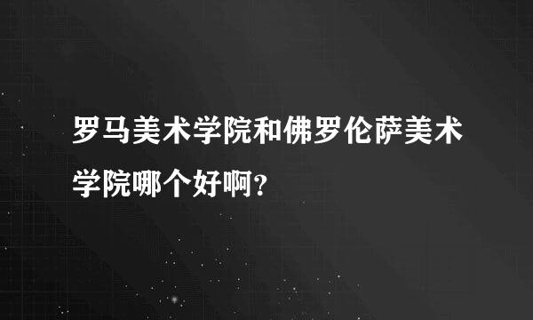 罗马美术学院和佛罗伦萨美术学院哪个好啊？