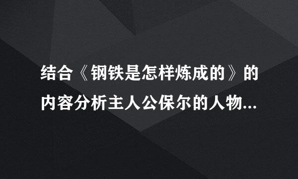 结合《钢铁是怎样炼成的》的内容分析主人公保尔的人物形象500字左右