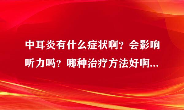 中耳炎有什么症状啊？会影响听力吗？哪种治疗方法好啊？还有补耳膜的费用和时间是？