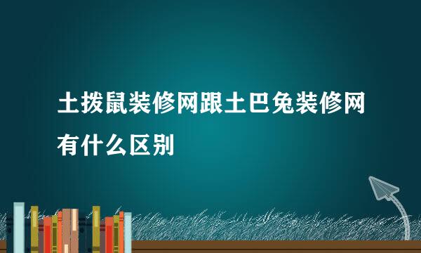 土拨鼠装修网跟土巴兔装修网有什么区别