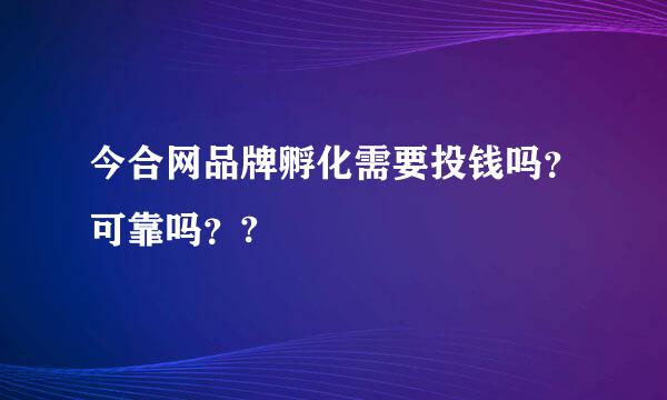 今合网品牌孵化需要投钱吗？可靠吗？?