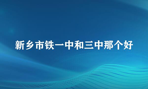 新乡市铁一中和三中那个好