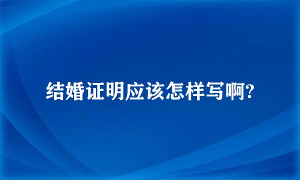 结婚证明应该怎样写啊?