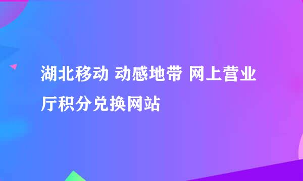 湖北移动 动感地带 网上营业厅积分兑换网站