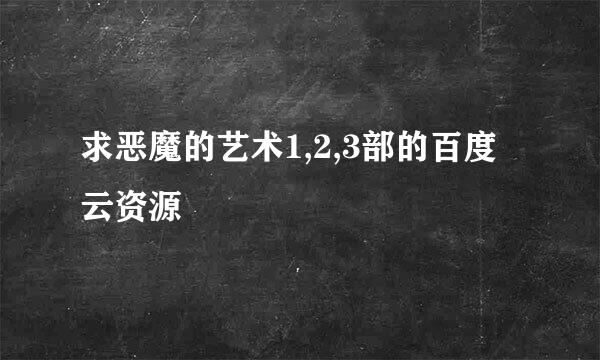 求恶魔的艺术1,2,3部的百度云资源