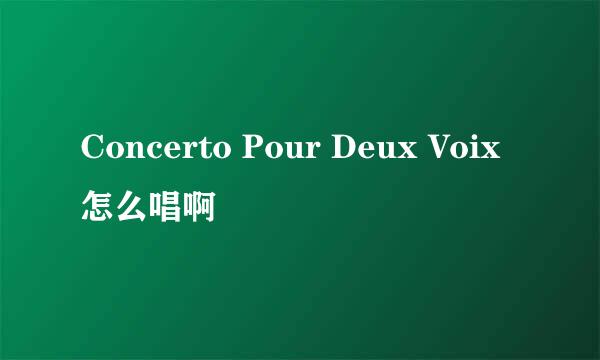 Concerto Pour Deux Voix怎么唱啊