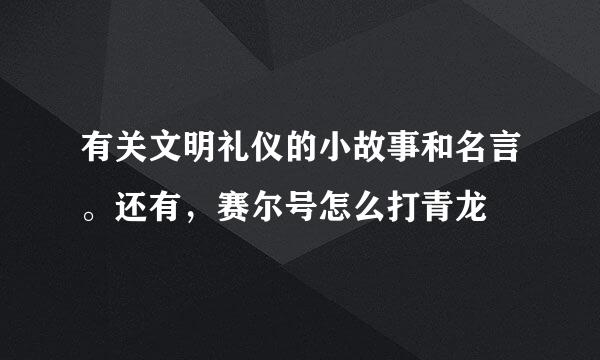 有关文明礼仪的小故事和名言。还有，赛尔号怎么打青龙