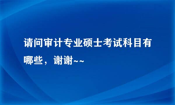 请问审计专业硕士考试科目有哪些，谢谢~~