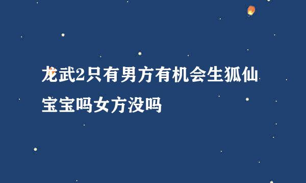 龙武2只有男方有机会生狐仙宝宝吗女方没吗