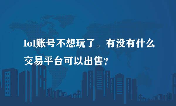 lol账号不想玩了。有没有什么交易平台可以出售？