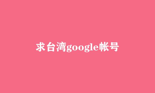 求台湾google帐号