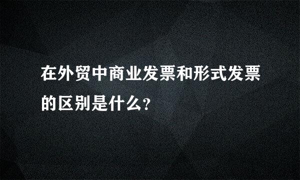 在外贸中商业发票和形式发票的区别是什么？