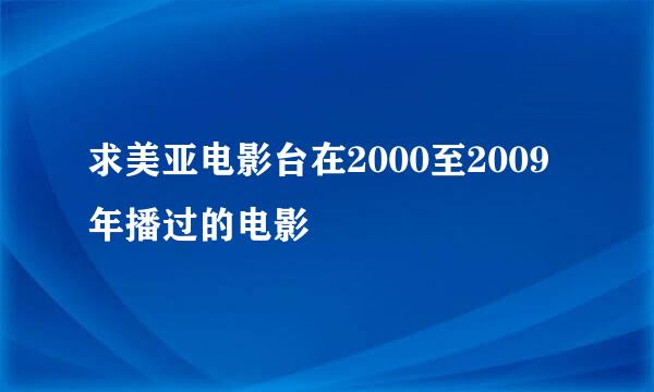 求美亚电影台在2000至2009年播过的电影