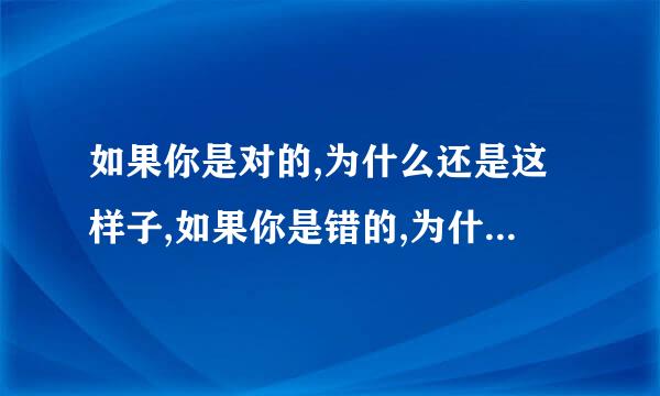 如果你是对的,为什么还是这样子,如果你是错的,为什么还不改变、用一句成语概？