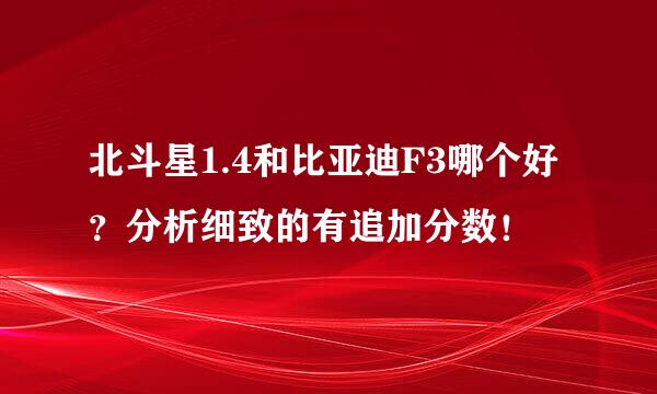 北斗星1.4和比亚迪F3哪个好？分析细致的有追加分数！