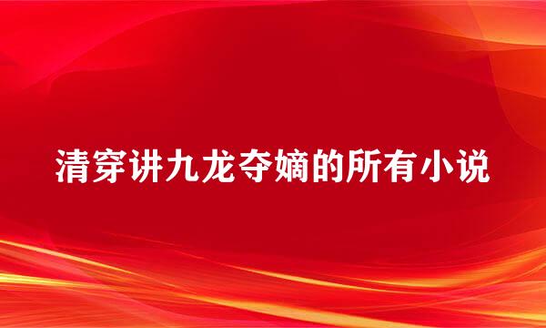 清穿讲九龙夺嫡的所有小说