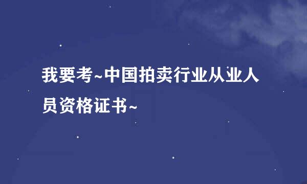 我要考~中国拍卖行业从业人员资格证书~