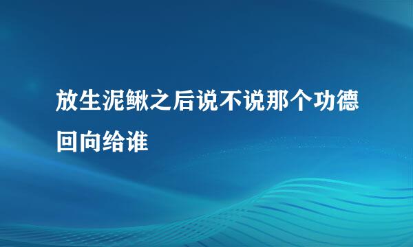 放生泥鳅之后说不说那个功德回向给谁