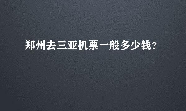 郑州去三亚机票一般多少钱？