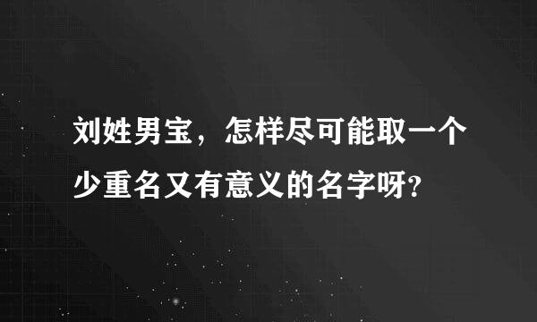 刘姓男宝，怎样尽可能取一个少重名又有意义的名字呀？