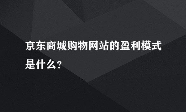 京东商城购物网站的盈利模式是什么？