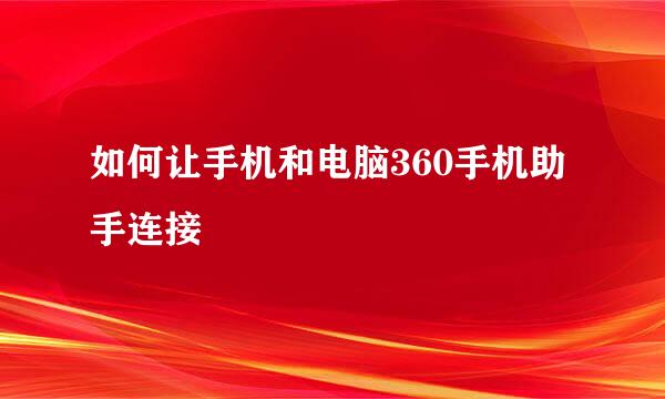 如何让手机和电脑360手机助手连接