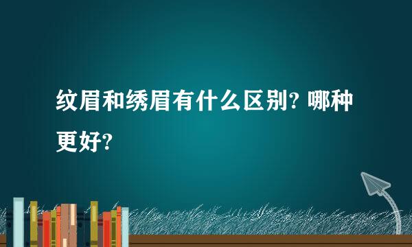 纹眉和绣眉有什么区别? 哪种更好?