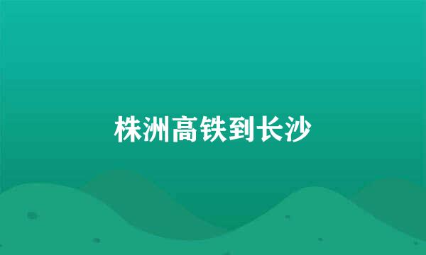 株洲高铁到长沙