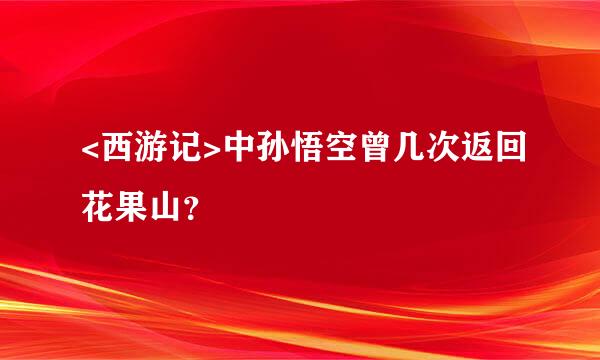 <西游记>中孙悟空曾几次返回花果山？