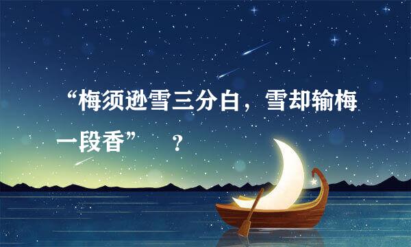 “梅须逊雪三分白，雪却输梅一段香” ？