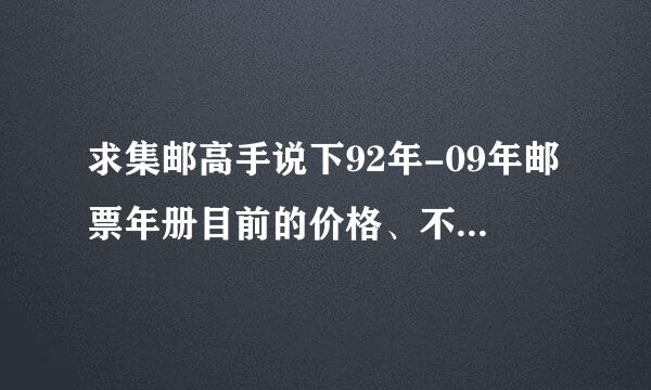 求集邮高手说下92年-09年邮票年册目前的价格、不要把以前的价格发给我啊 要的是现在2011年5月6号的价格