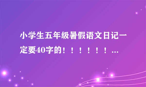 小学生五年级暑假语文日记一定要40字的！！！！！！！！急！急！急！