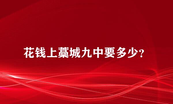 花钱上藁城九中要多少？