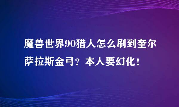 魔兽世界90猎人怎么刷到奎尔萨拉斯金弓？本人要幻化！