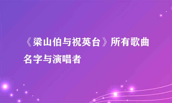 《梁山伯与祝英台》所有歌曲名字与演唱者