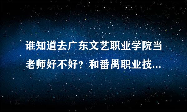 谁知道去广东文艺职业学院当老师好不好？和番禺职业技术学院呢？哪个待遇好有前途，谢谢