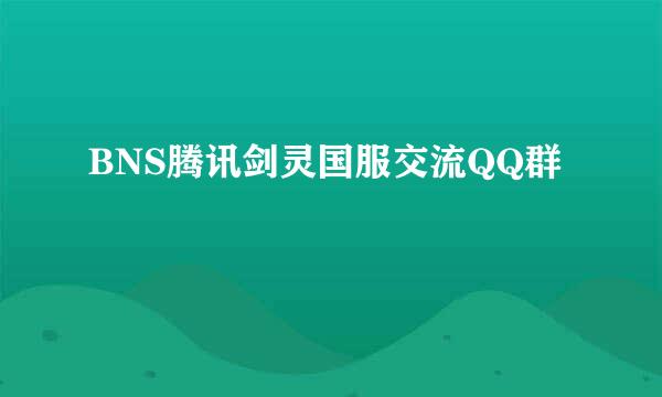 BNS腾讯剑灵国服交流QQ群