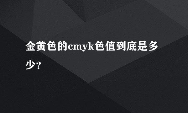 金黄色的cmyk色值到底是多少？