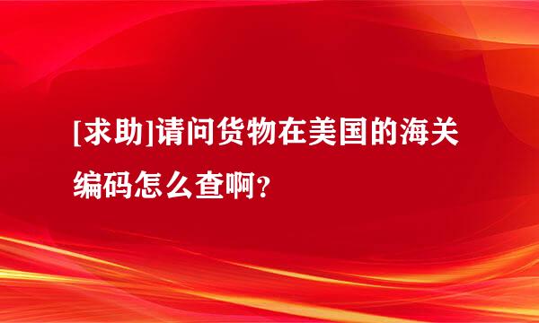 [求助]请问货物在美国的海关编码怎么查啊？